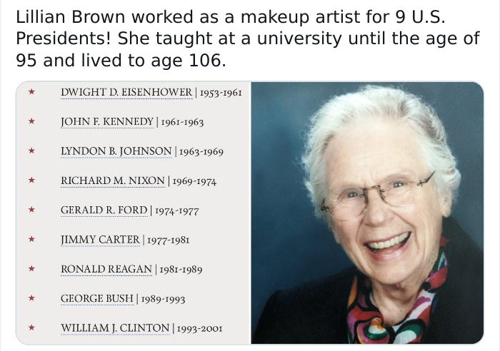 lillian brown makeup artist - Lillian Brown worked as a makeup artist for 9 U.S. Presidents! She taught at a university until the age of 95 and lived to age 106. Dwight D. Eisenhower 19531961 John F. Kennedy 19611963 Lyndon B. Johnson 19631969 Richard M. 