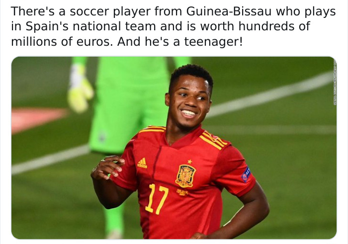 ansu fati in spain - There's a soccer player from GuineaBissau who plays in Spain's national team and is worth hundreds of millions of euros. And he's a teenager! e 17