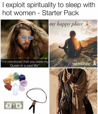 exploit spirituality to sleep with hot women starter pack - | exploit spirituality to sleep with hot women Starter Pack my happy place I'm convinced that you were my Queen in a past life" namaste