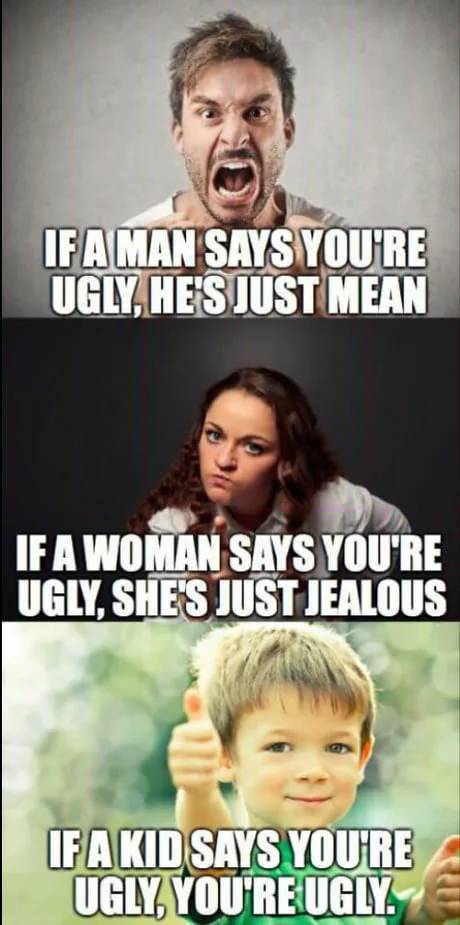 funny memes adults - If A Man Says You'Re Ugly He'S Just Mean If A Woman Says You'Re Ugly, She'S Just Jealous Ifa Kid Says You'Re Ugly You'Re Ugly.