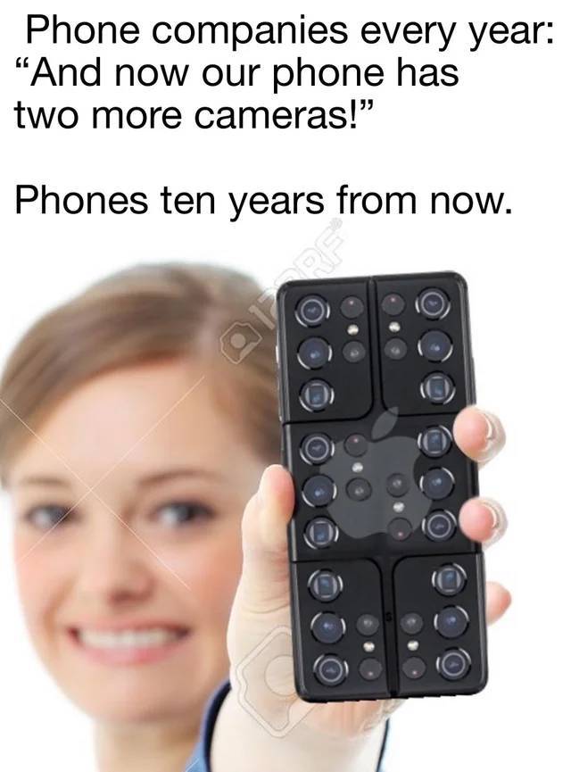 electronics - Phone companies every year "And now our phone has two more cameras!" Phones ten years from now.