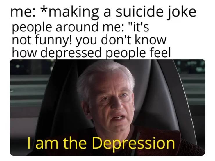 photo caption - me making a suicide joke people around me "it's not funny! you don't know how depressed people feel I am the Depression