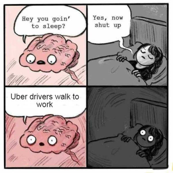 brain sleep meme - Hey you goin' to sleep? Yes, now shut up Uber drivers walk to work Coo