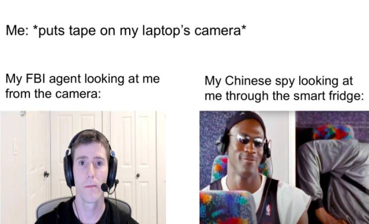 shoulder - Me puts tape on my laptop's camera My Fbi agent looking at me from the camera My Chinese spy looking at me through the smart fridge
