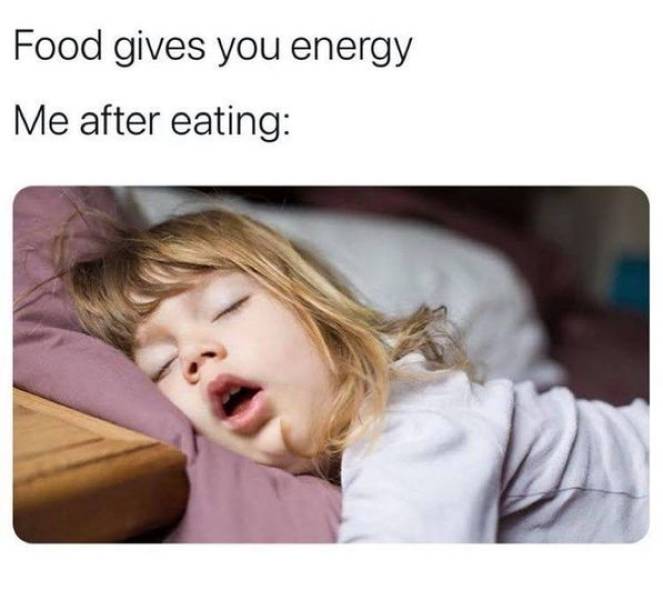 Food gives you energy Me after eating