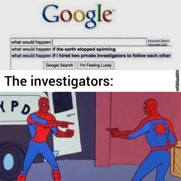 google - Google what would happen Si what would happen if the earth stopped spinning what would happen if i hired two private investigators to each other Google Search I'm Feeling Lucky wdrichm2599 The investigators 4 Pd