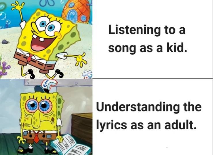 Listening to a song as a kid. Understanding the lyrics as an adult.