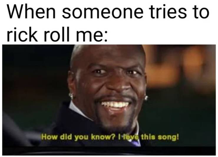 white girls movie meme - When someone tries to rick roll me How did you know? I Peve this song!