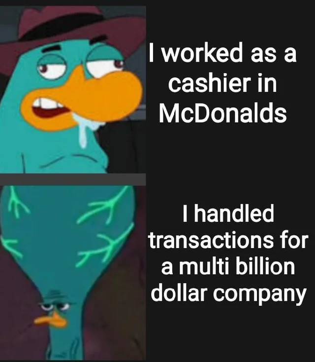 fat platypus - I worked as a cashier in McDonalds I handled transactions for a multi billion dollar company