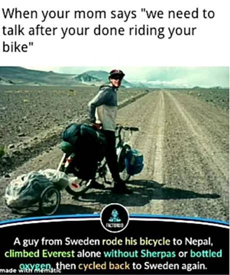goran kropp quotes - When your mom says "we need to talk after your done riding your bike" Factores A guy from Sweden rode his bicycle to Nepal, climbed Everest alone without Sherpas or bottled made Oxygen.then cycled back to Sweden again.