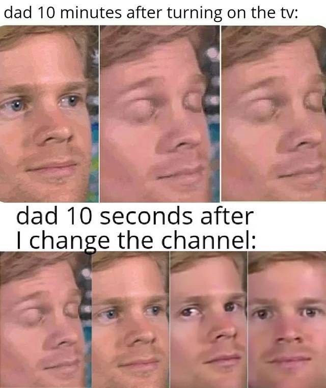 chocolate gravy meme - dad 10 minutes after turning on the tv dad 10 seconds after I change the channel