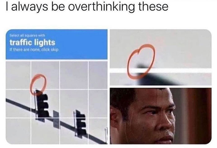 always be overthinking these - I always be overthinking these Select all squares with traffic lights If there are none, click skip