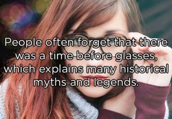friendship - People often forget that there was a time before glasses, which explains many historical myths and legends.