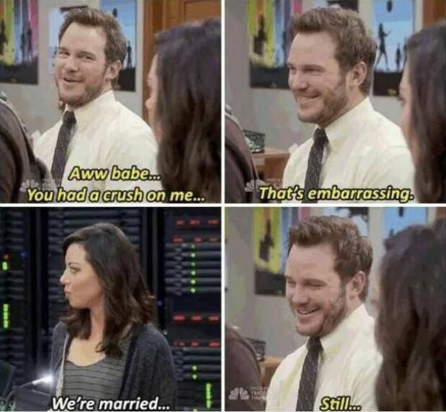 chris pratt memes - Aww babe... You had a crush on me... That's embarrassing We're married... Still...