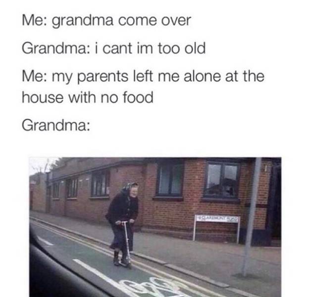 grandma on scooter meme - Me grandma come over Grandma i cant im too old Me my parents left me alone at the house with no food Grandma