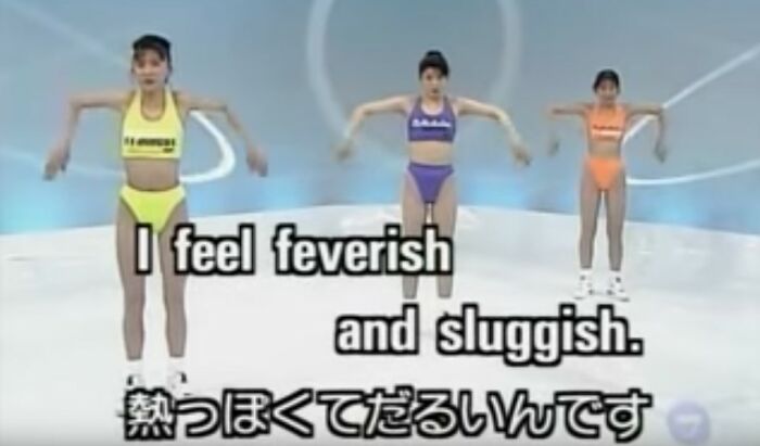 A 1992 Japanese TV show combined English lessons with gymnastic exercise programs. On the show, three gymnasts would perform synchronized exercises while chanting phrases like, “Hasta la vista, baby,” “Spare me my life!”, “I was robbed by two men!”, and “I have a bad case of diarrhea.”