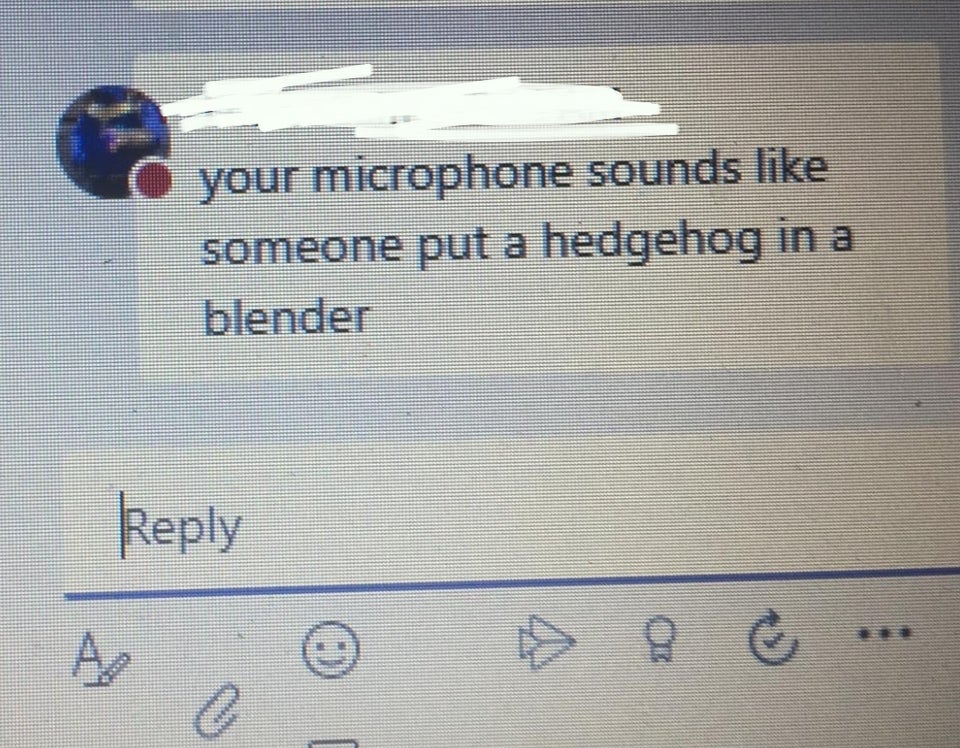 number - o your microphone sounds someone put a hedgehog in a blender A O 9 & 0