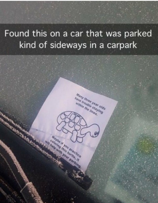 Found this on a car that was parked kind of sideways in a carpark Many three year olds have trouble staying within the lines Do Maybe if you practice coloring this turtle, it will help with your parking.
