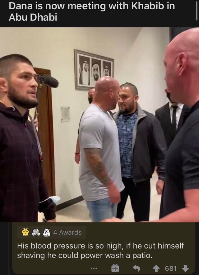 photo caption - Dana is now meeting with Khabib in Abu Dhabi 4 Awards His blood pressure is so high, if he cut himself shaving he could power wash a patio. T 681