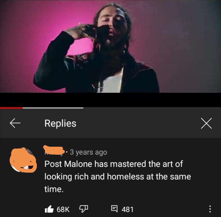 song - Replies 3 years ago Post Malone has mastered the art of looking rich and homeless at the same time. 7 E 481