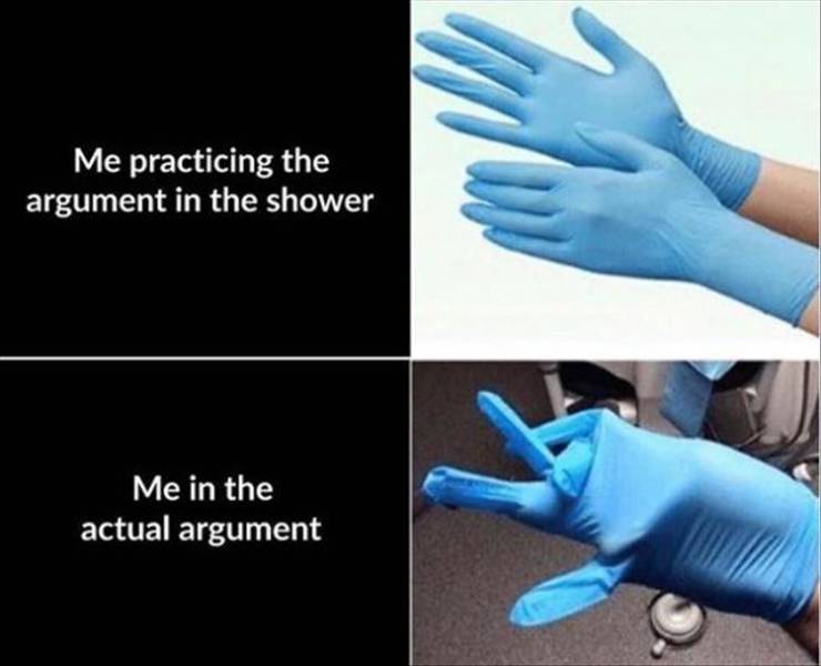 funny pics and memes - glove - Me practicing the argument in the shower Me in the actual argument