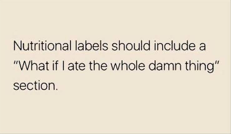 funny pics and memes - paper - Nutritional labels should include a "What if I ate the whole damn thing" section.