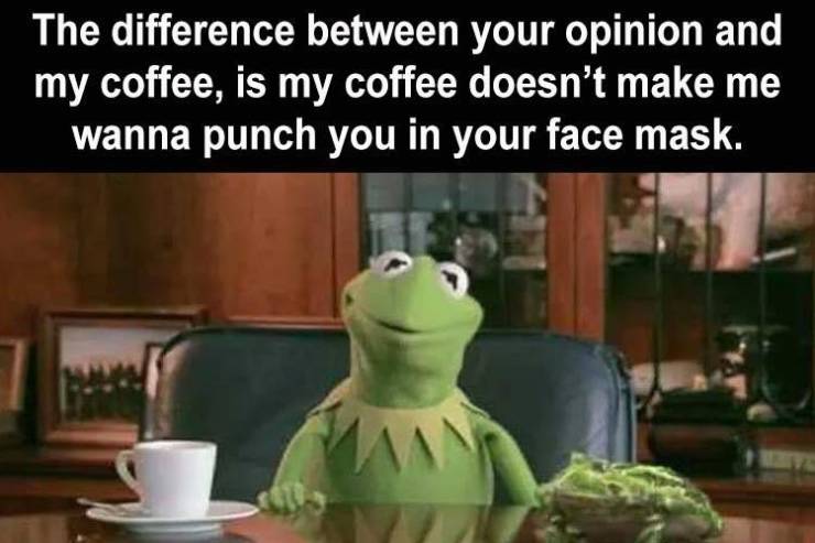 funny pics and memes - friday jokes funny - The difference between your opinion and my coffee, is my coffee doesn't make me wanna punch you in your face mask.