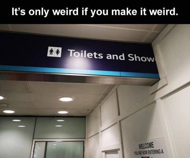 funny pics and memes - quotes - It's only weird if you make it weird. Di Toilets and Show Welcome Youre Non Entering A
