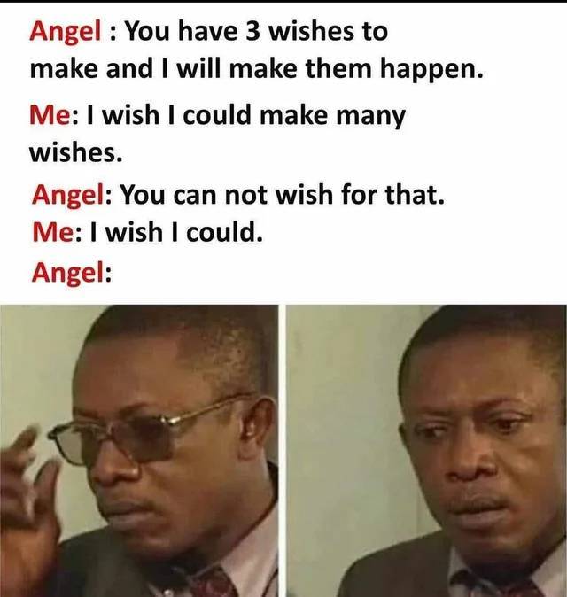 funny pics and memes - unlockable meme - Angel You have 3 wishes to make and I will make them happen. Me I wish I could make many wishes. Angel You can not wish for that. Me I wish I could. Angel