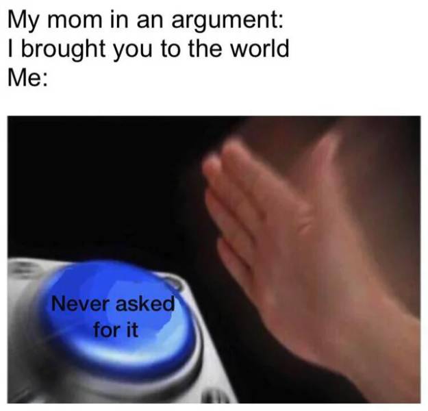 funny pics and memes - my mom left me at the store - My mom in an argument I brought you to the world Me Never asked for it