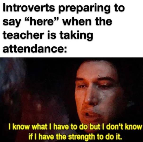 funny pics and memes - book text - Introverts preparing to say "here" when the teacher is taking attendance I know what I have to do but I don't know if I have the strength to do it.