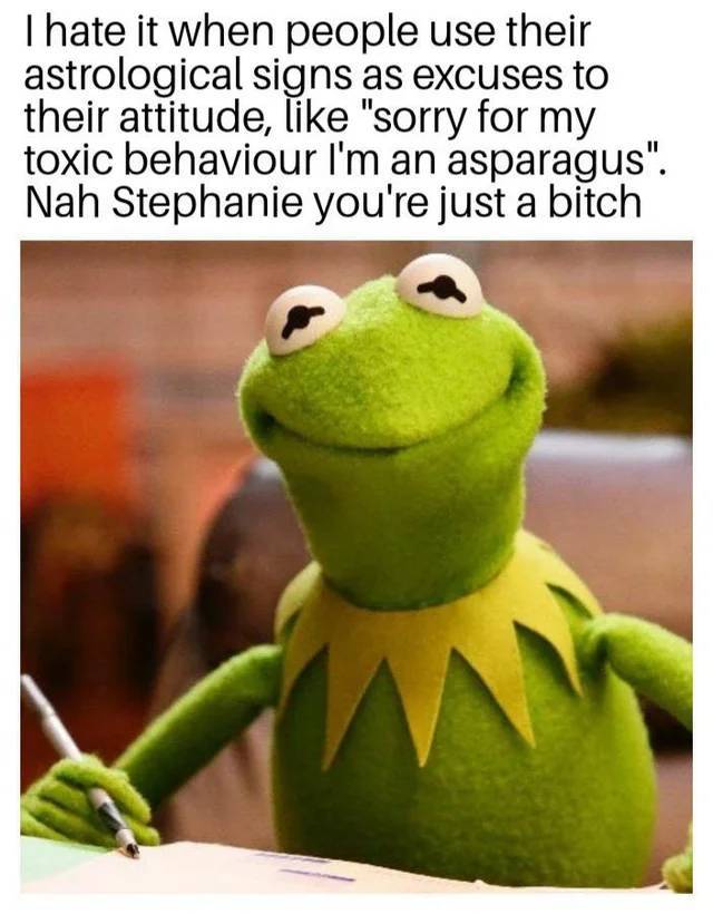 funny pics and memes - kermit sniffany meme - I hate it when people use their astrological signs as excuses to their attitude, "sorry for my toxic behaviour I'm an asparagus". Nah Stephanie you're just a bitch