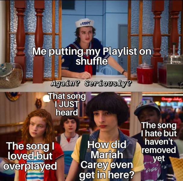 funny pics and memes - again seriously - Ahoy Me putting my Playlist on shuffle Again? Seriously? That song I Just heard The song The song | loved but overplayed I hate but How did haven't Mariah removed yet Carey even get in here?