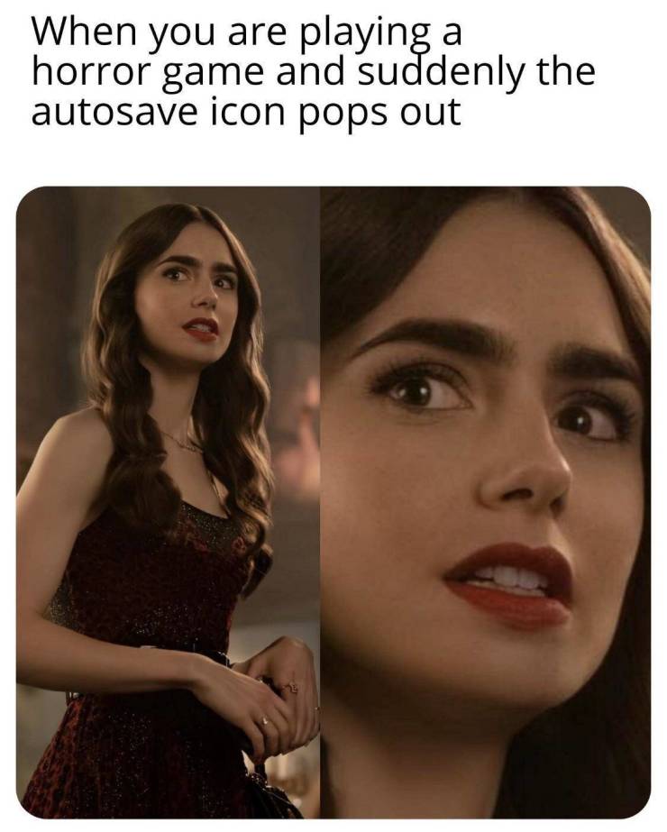 funny pics and memes - lily collins meme - When you are playing a horror game and suddenly the autosave icon pops out