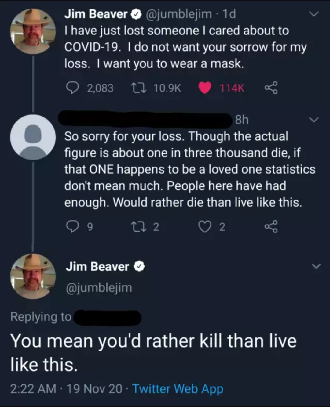 screenshot - Jim Beaver 1d I have just lost someone I cared about to Covid19. I do not want your sorrow for my loss. I want you to wear a mask. 2,083 12 8h So sorry for your loss. Though the actual figure is about one in three thousand die, if that One ha