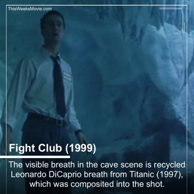 film - ThisWeeks Movie.com Fight Club 1999 The visible breath in the cave scene is recycled Leonardo DiCaprio breath from Titanic 1997, which was composited into the shot.
