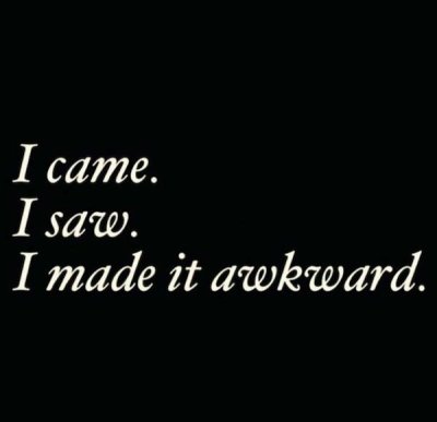 awkward quotes - I came. I saw. I made it awkward.