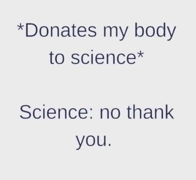 angle - Donates my body to science Science no thank you.