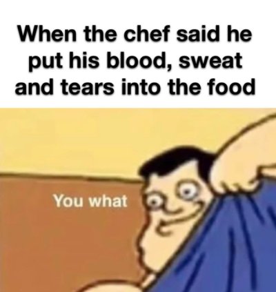 hol up meme - When the chef said he put his blood, sweat and tears into the food You what
