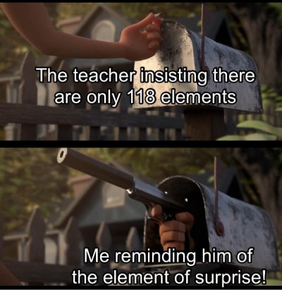 firearm - The teacher insisting there are only 118 elements 7 Me reminding him of the element of surprise!