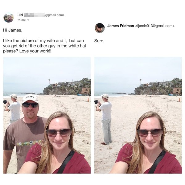 james fridman - Jiri to me .com> James Fridman  Hi James, Sure. I the picture of my wife and I, but can you get rid of the other guy in the white hat please? Love your work!!