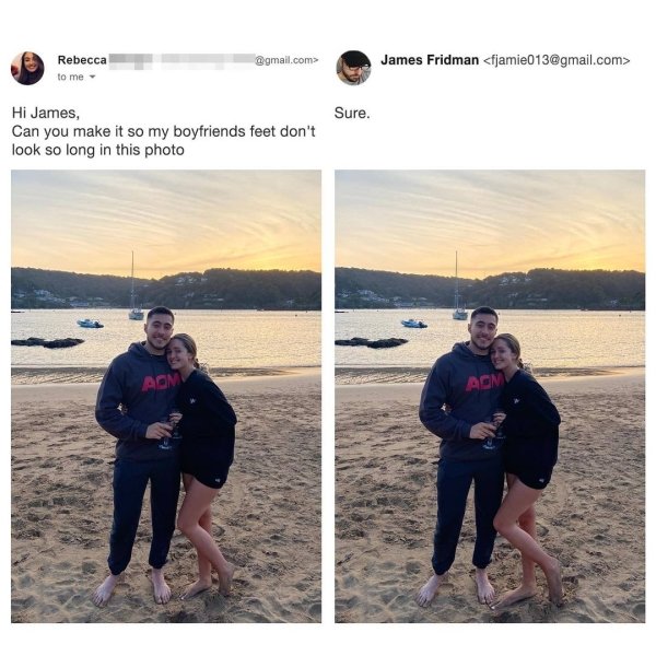 Photomontage - .com> Rebecca to me James Fridman  Sure. Hi James, Can you make it so my boyfriends feet don't look so long in this photo Aom Agm