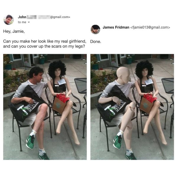 .com> John to me James Fridman  Hey, Jamie, Can you make her look my real girlfriend, Done. and can you cover up the scars on my legs?