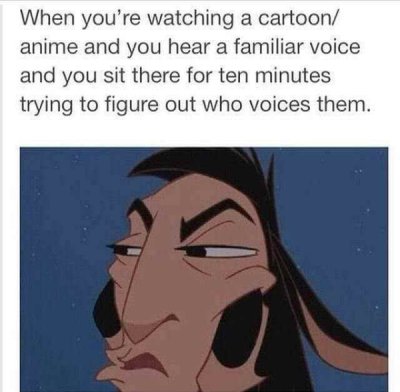 cartoon memes - When you're watching a cartoon anime and you hear a familiar voice and you sit there for ten minutes trying to figure out who voices them.