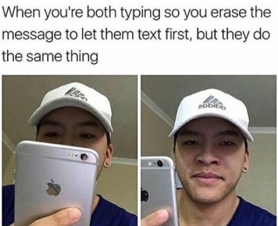 you re both typing meme - When you're both typing so you erase the message to let them text first, but they do the same thing obib