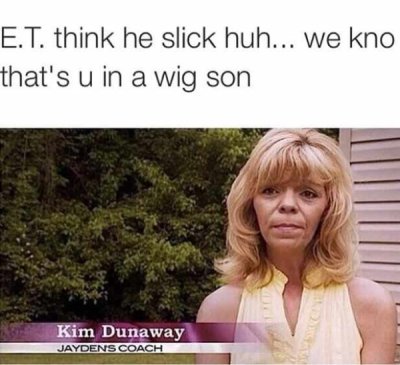et thinks he's slick - E.T. think he slick huh... we kno that's u in a wig son Kim Dunaway Jaydens Coach