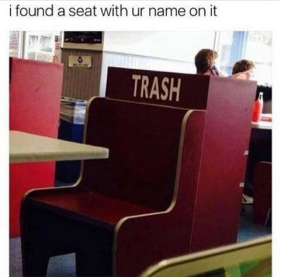 trash seat - i found a seat with ur name on it Trash