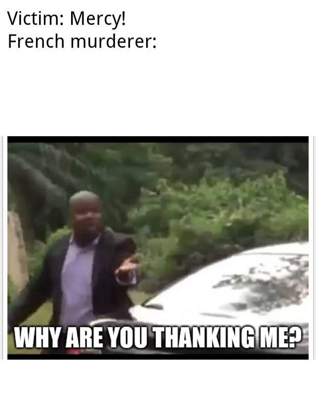 you running meme - Victim Mercy! French murderer Why Are You Thanking Me?
