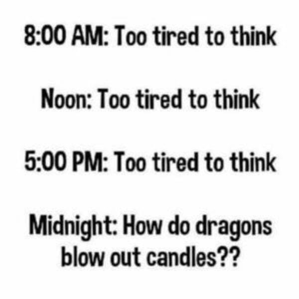 tired to think - Too tired to think Noon Too tired to think Too tired to think Midnight How do dragons blow out candles??