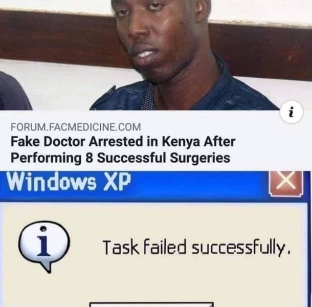 task failed successfully meme template - N. i Forum.Facmedicine.Com Fake Doctor Arrested in Kenya After Performing 8 Successful Surgeries Windows Xp X i Task Failed successfully.